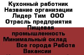 Кухонный работник › Название организации ­ Лидер Тим, ООО › Отрасль предприятия ­ Пищевая промышленность › Минимальный оклад ­ 18 000 - Все города Работа » Вакансии   . Калининградская обл.,Советск г.